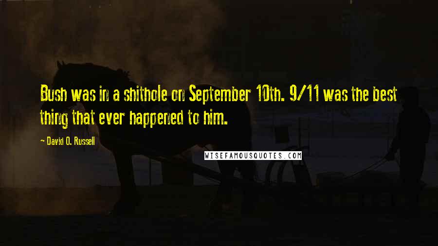 David O. Russell Quotes: Bush was in a shithole on September 10th. 9/11 was the best thing that ever happened to him.