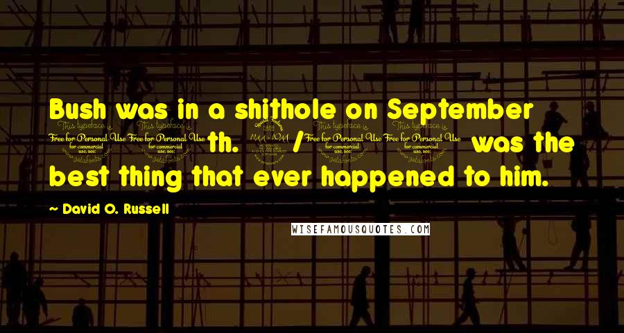 David O. Russell Quotes: Bush was in a shithole on September 10th. 9/11 was the best thing that ever happened to him.