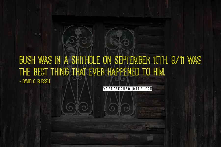 David O. Russell Quotes: Bush was in a shithole on September 10th. 9/11 was the best thing that ever happened to him.