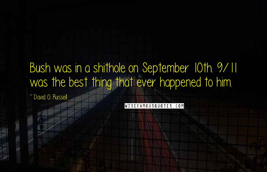 David O. Russell Quotes: Bush was in a shithole on September 10th. 9/11 was the best thing that ever happened to him.