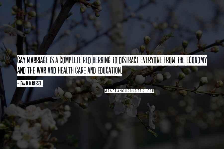 David O. Russell Quotes: Gay marriage is a complete red herring to distract everyone from the economy and the war and health care and education.