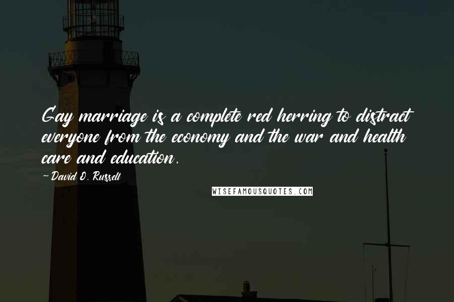 David O. Russell Quotes: Gay marriage is a complete red herring to distract everyone from the economy and the war and health care and education.