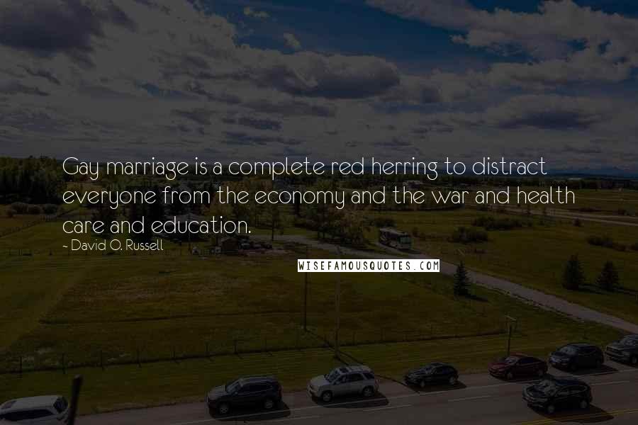 David O. Russell Quotes: Gay marriage is a complete red herring to distract everyone from the economy and the war and health care and education.