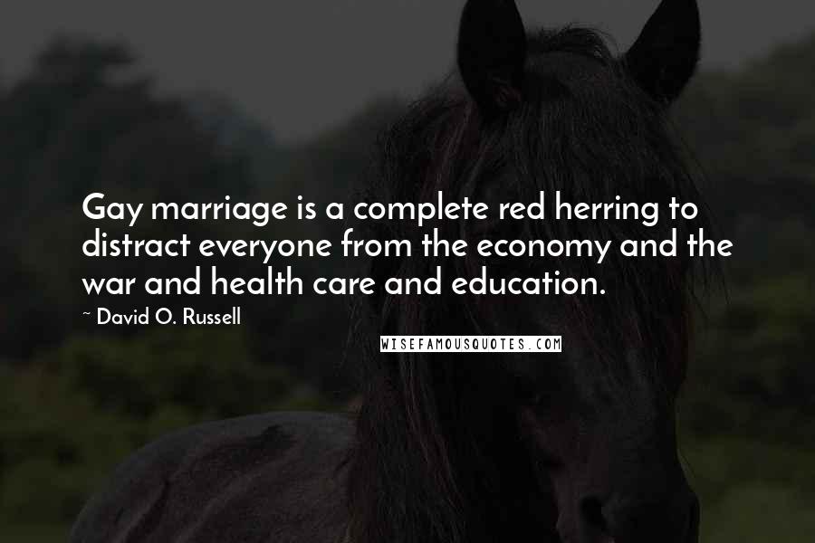 David O. Russell Quotes: Gay marriage is a complete red herring to distract everyone from the economy and the war and health care and education.