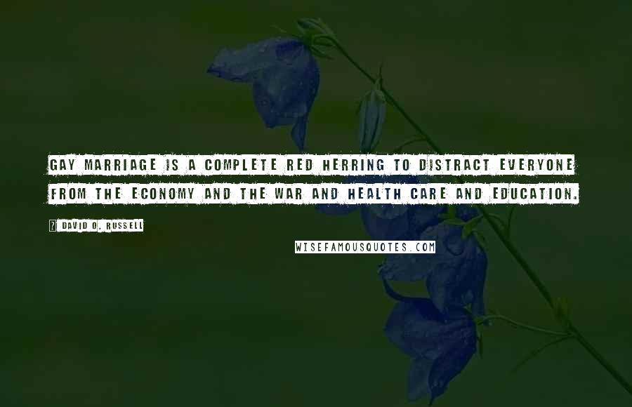 David O. Russell Quotes: Gay marriage is a complete red herring to distract everyone from the economy and the war and health care and education.