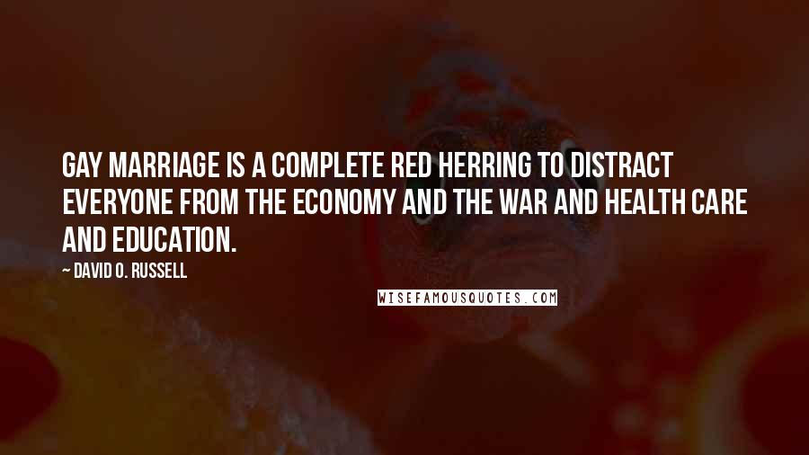 David O. Russell Quotes: Gay marriage is a complete red herring to distract everyone from the economy and the war and health care and education.