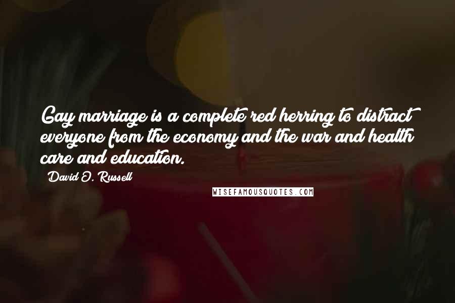 David O. Russell Quotes: Gay marriage is a complete red herring to distract everyone from the economy and the war and health care and education.