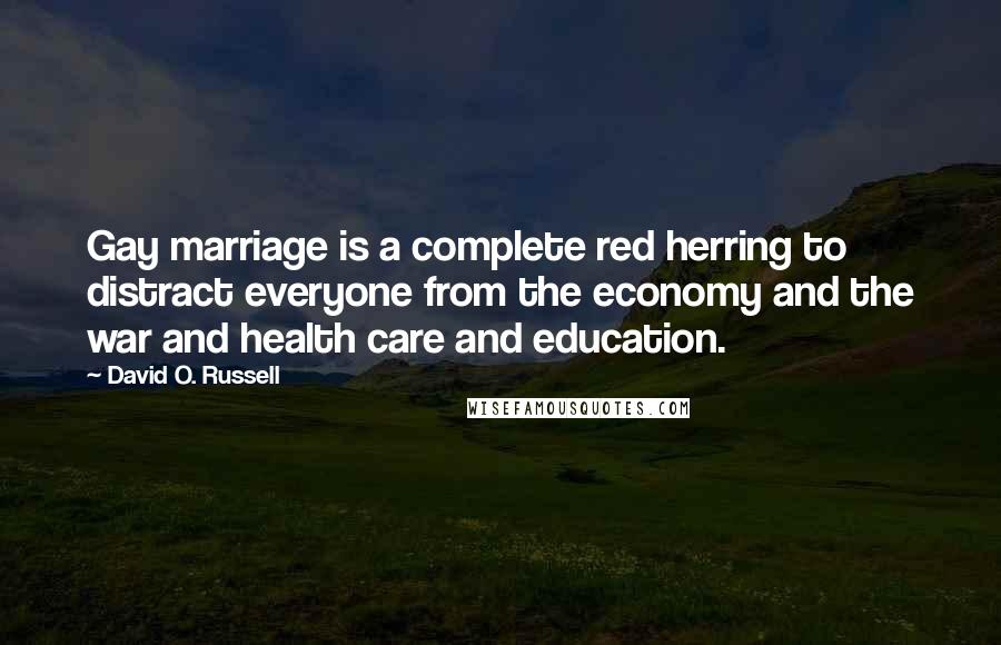 David O. Russell Quotes: Gay marriage is a complete red herring to distract everyone from the economy and the war and health care and education.