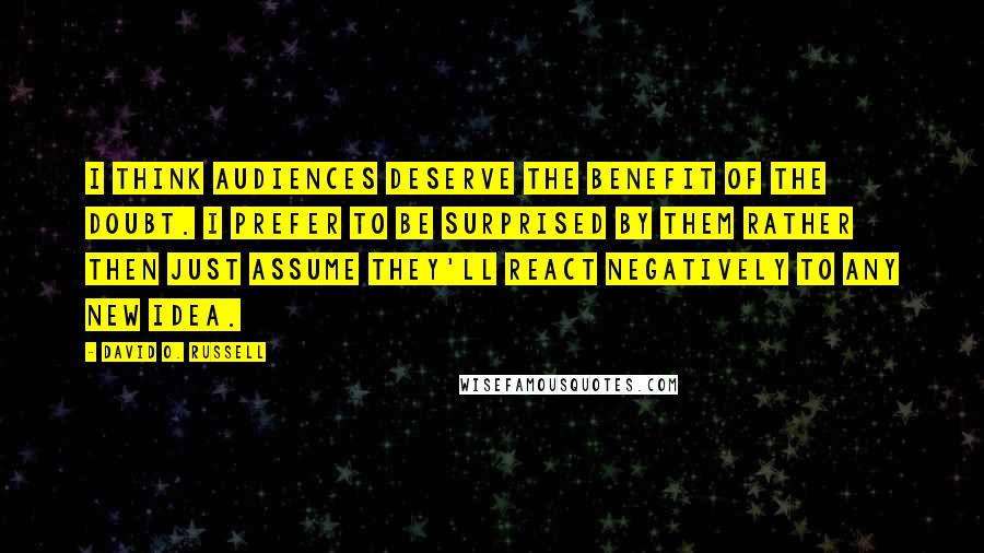 David O. Russell Quotes: I think audiences deserve the benefit of the doubt. I prefer to be surprised by them rather then just assume they'll react negatively to any new idea.