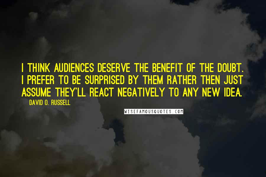 David O. Russell Quotes: I think audiences deserve the benefit of the doubt. I prefer to be surprised by them rather then just assume they'll react negatively to any new idea.