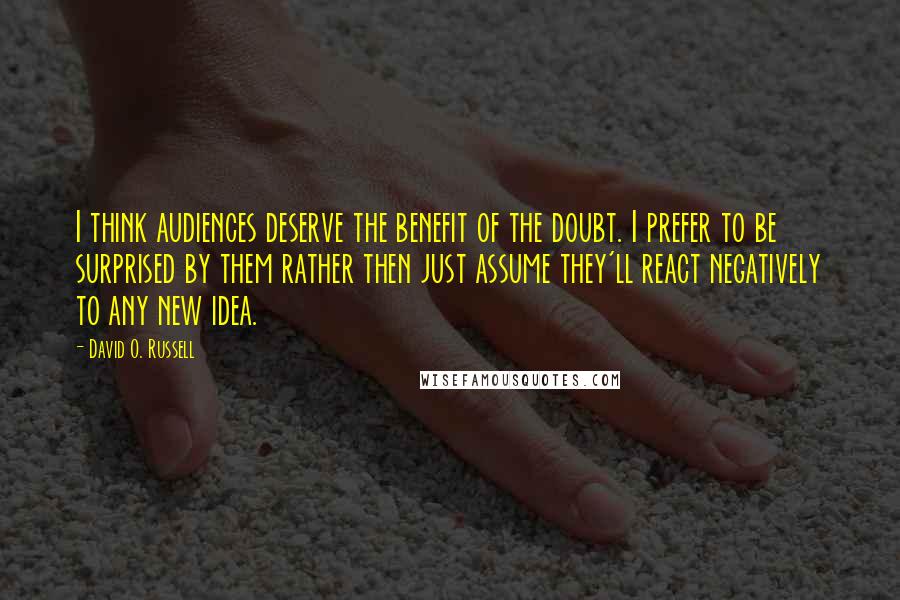 David O. Russell Quotes: I think audiences deserve the benefit of the doubt. I prefer to be surprised by them rather then just assume they'll react negatively to any new idea.