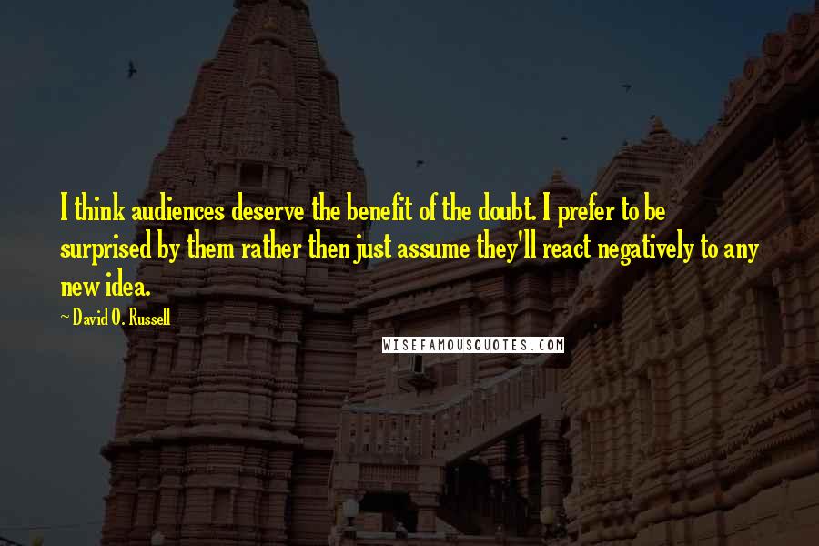David O. Russell Quotes: I think audiences deserve the benefit of the doubt. I prefer to be surprised by them rather then just assume they'll react negatively to any new idea.