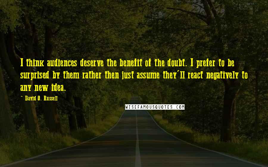 David O. Russell Quotes: I think audiences deserve the benefit of the doubt. I prefer to be surprised by them rather then just assume they'll react negatively to any new idea.