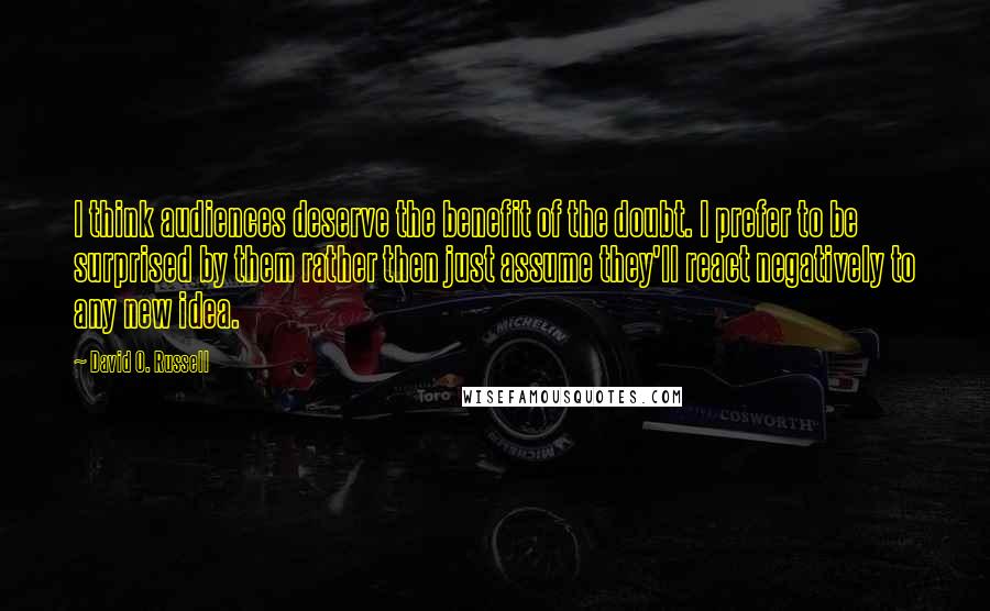 David O. Russell Quotes: I think audiences deserve the benefit of the doubt. I prefer to be surprised by them rather then just assume they'll react negatively to any new idea.