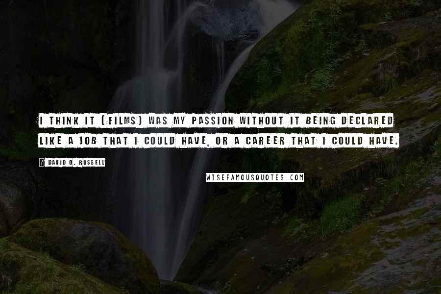 David O. Russell Quotes: I think it [films] was my passion without it being declared like a job that I could have, or a career that I could have.