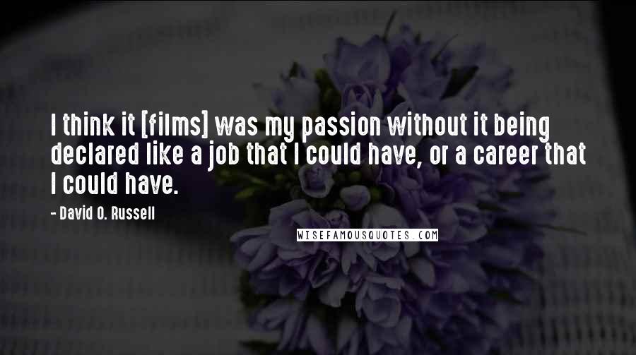 David O. Russell Quotes: I think it [films] was my passion without it being declared like a job that I could have, or a career that I could have.