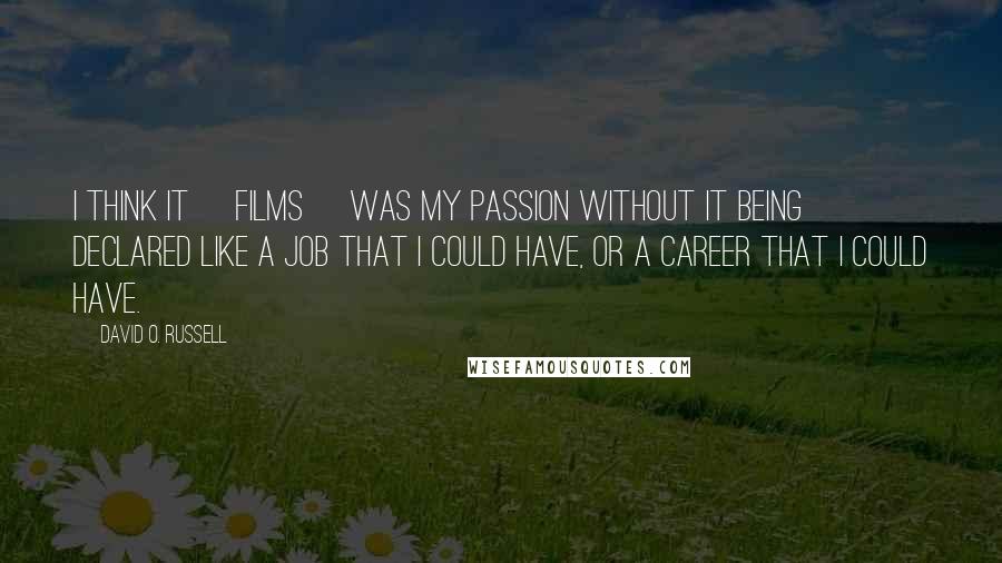 David O. Russell Quotes: I think it [films] was my passion without it being declared like a job that I could have, or a career that I could have.