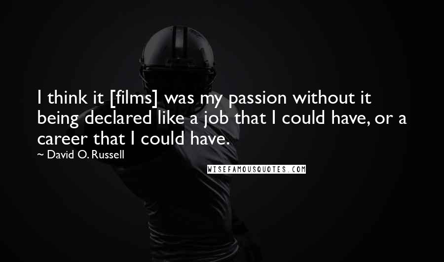 David O. Russell Quotes: I think it [films] was my passion without it being declared like a job that I could have, or a career that I could have.