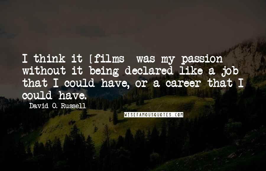 David O. Russell Quotes: I think it [films] was my passion without it being declared like a job that I could have, or a career that I could have.