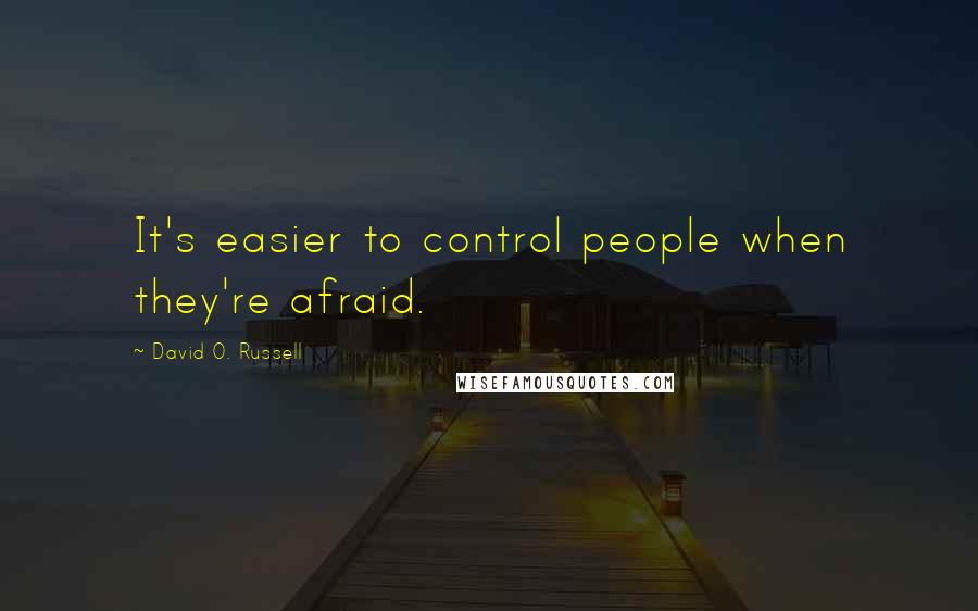 David O. Russell Quotes: It's easier to control people when they're afraid.