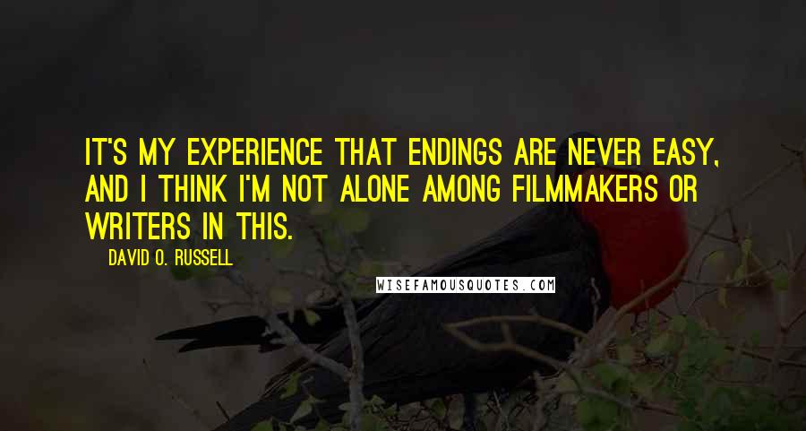 David O. Russell Quotes: It's my experience that endings are never easy, and I think I'm not alone among filmmakers or writers in this.