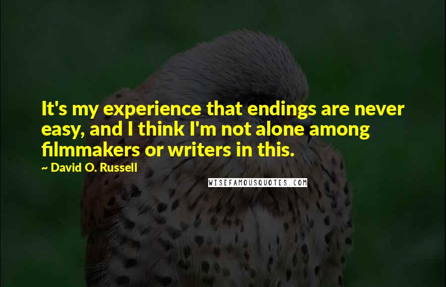 David O. Russell Quotes: It's my experience that endings are never easy, and I think I'm not alone among filmmakers or writers in this.