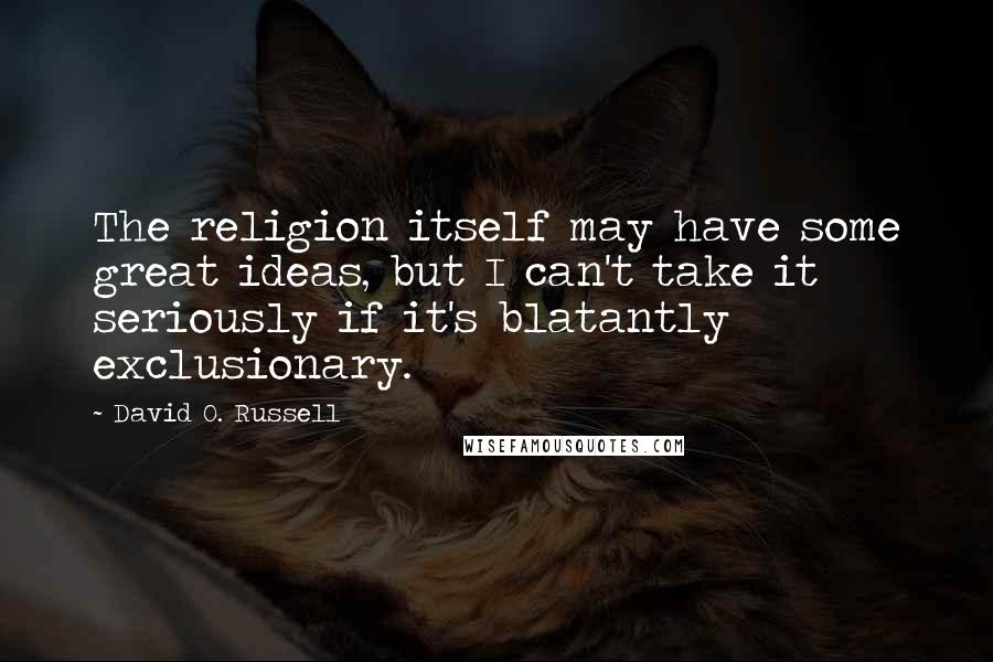 David O. Russell Quotes: The religion itself may have some great ideas, but I can't take it seriously if it's blatantly exclusionary.