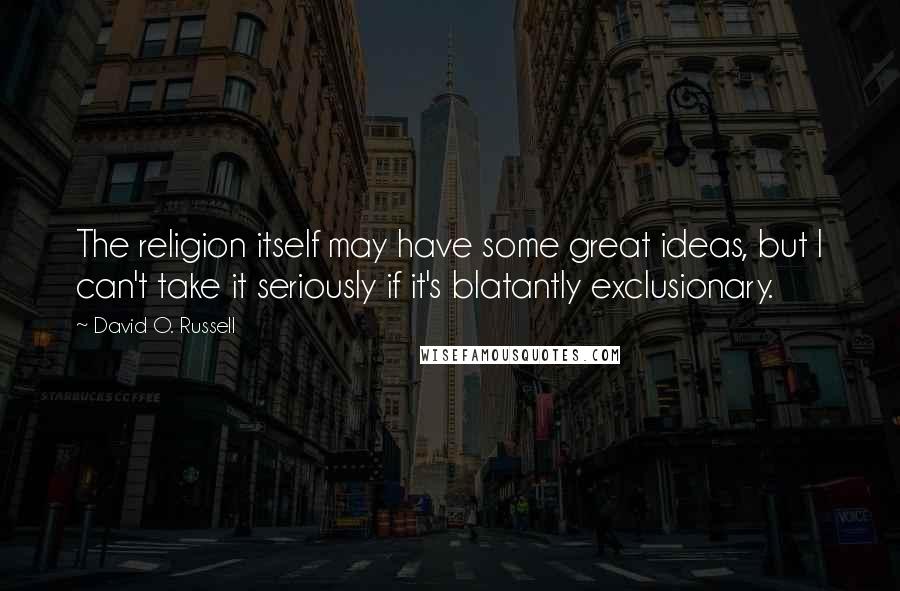 David O. Russell Quotes: The religion itself may have some great ideas, but I can't take it seriously if it's blatantly exclusionary.