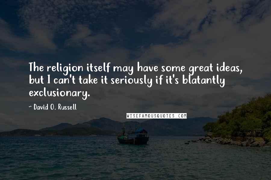 David O. Russell Quotes: The religion itself may have some great ideas, but I can't take it seriously if it's blatantly exclusionary.