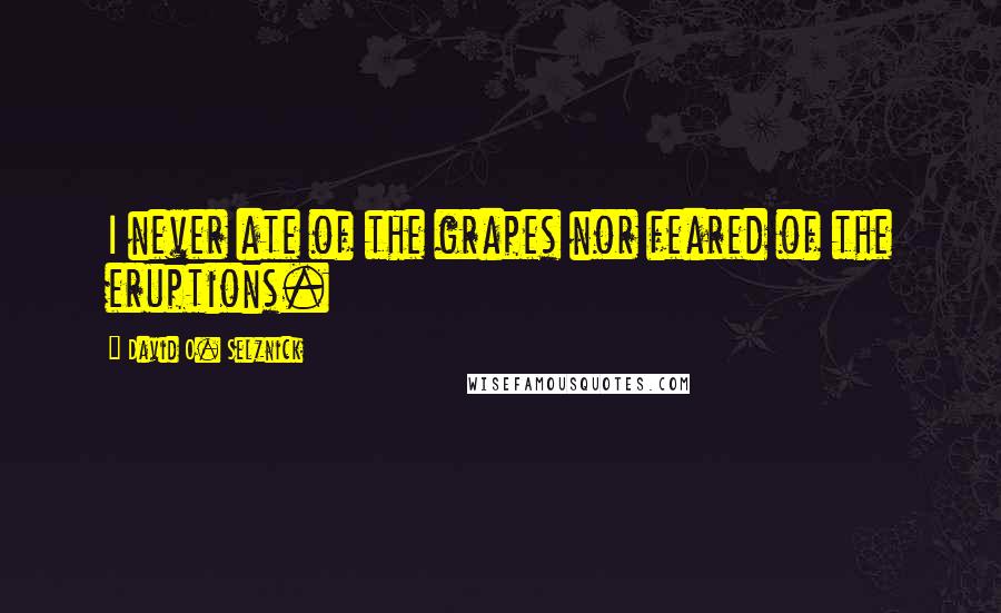 David O. Selznick Quotes: I never ate of the grapes nor feared of the eruptions.