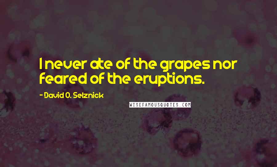 David O. Selznick Quotes: I never ate of the grapes nor feared of the eruptions.