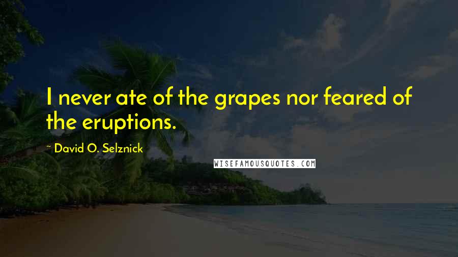 David O. Selznick Quotes: I never ate of the grapes nor feared of the eruptions.