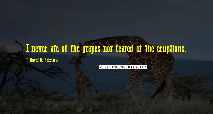 David O. Selznick Quotes: I never ate of the grapes nor feared of the eruptions.