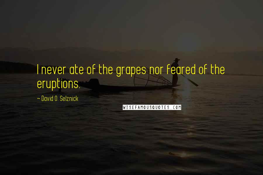 David O. Selznick Quotes: I never ate of the grapes nor feared of the eruptions.