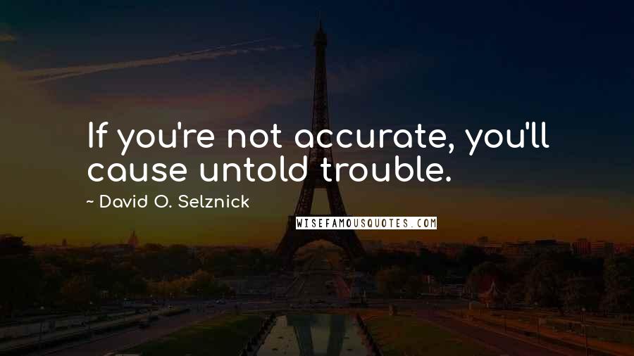 David O. Selznick Quotes: If you're not accurate, you'll cause untold trouble.