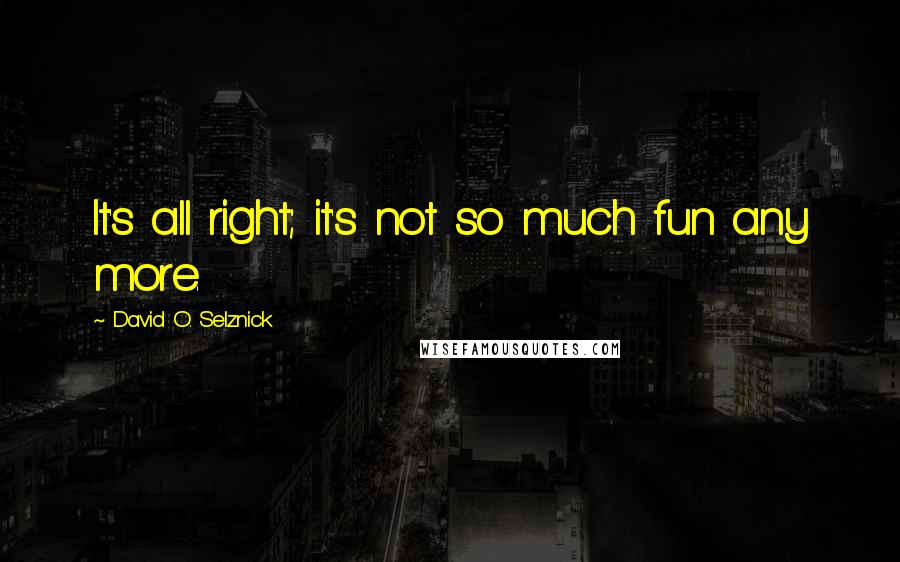 David O. Selznick Quotes: It's all right; it's not so much fun any more.