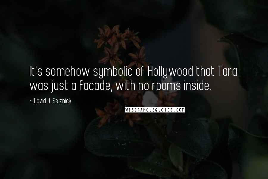 David O. Selznick Quotes: It's somehow symbolic of Hollywood that Tara was just a facade, with no rooms inside.