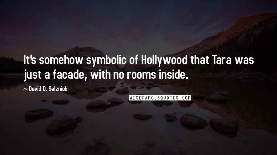 David O. Selznick Quotes: It's somehow symbolic of Hollywood that Tara was just a facade, with no rooms inside.