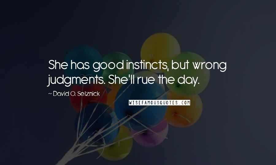 David O. Selznick Quotes: She has good instincts, but wrong judgments. She'll rue the day.