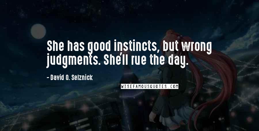 David O. Selznick Quotes: She has good instincts, but wrong judgments. She'll rue the day.