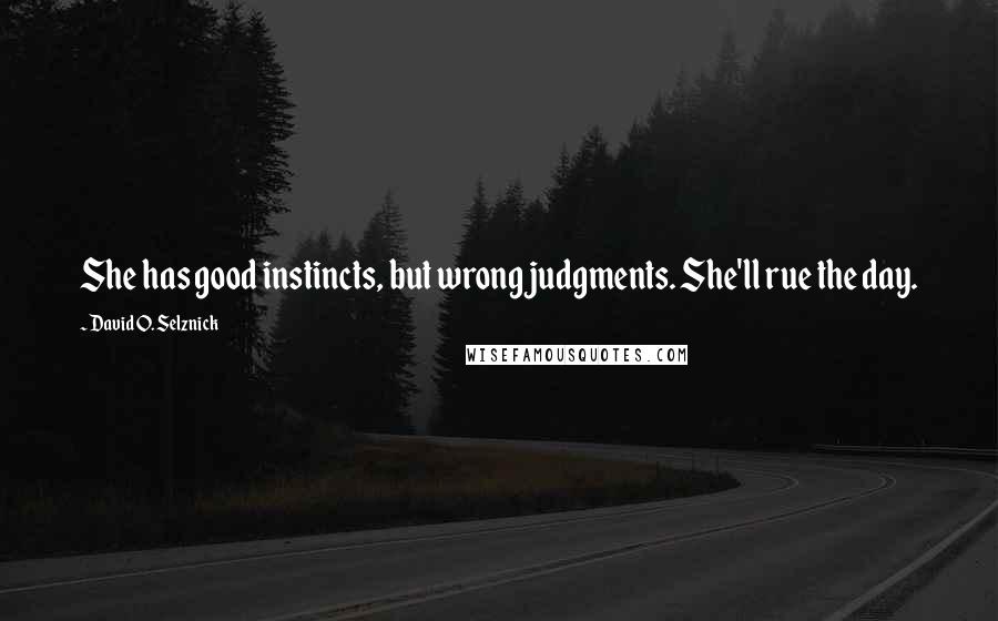 David O. Selznick Quotes: She has good instincts, but wrong judgments. She'll rue the day.