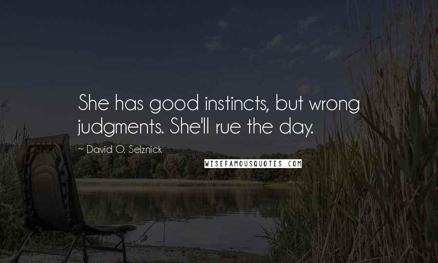 David O. Selznick Quotes: She has good instincts, but wrong judgments. She'll rue the day.