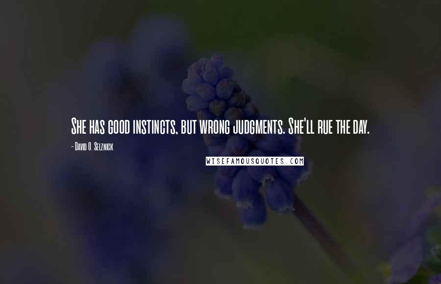 David O. Selznick Quotes: She has good instincts, but wrong judgments. She'll rue the day.