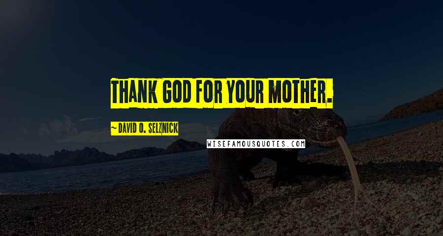 David O. Selznick Quotes: Thank God for your mother.