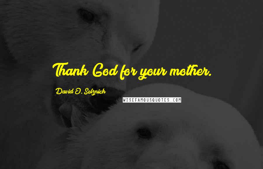 David O. Selznick Quotes: Thank God for your mother.