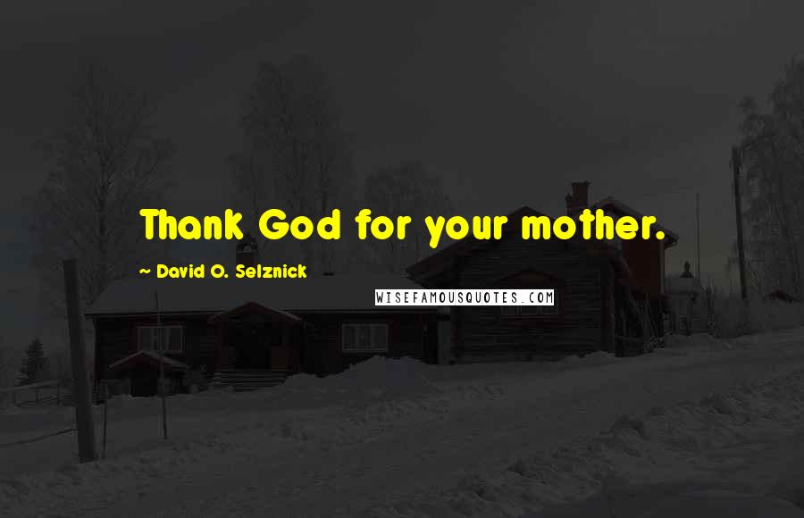 David O. Selznick Quotes: Thank God for your mother.