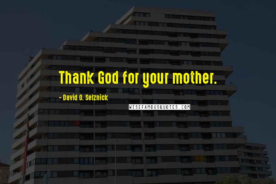 David O. Selznick Quotes: Thank God for your mother.