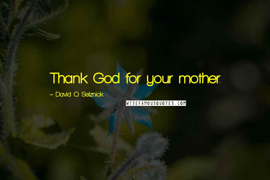 David O. Selznick Quotes: Thank God for your mother.