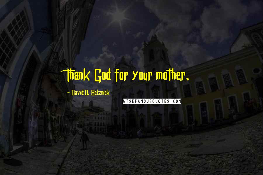 David O. Selznick Quotes: Thank God for your mother.