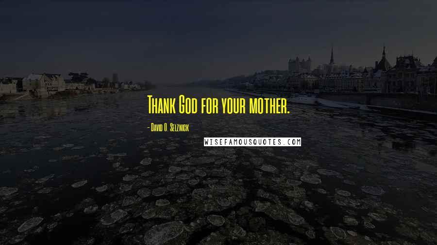 David O. Selznick Quotes: Thank God for your mother.